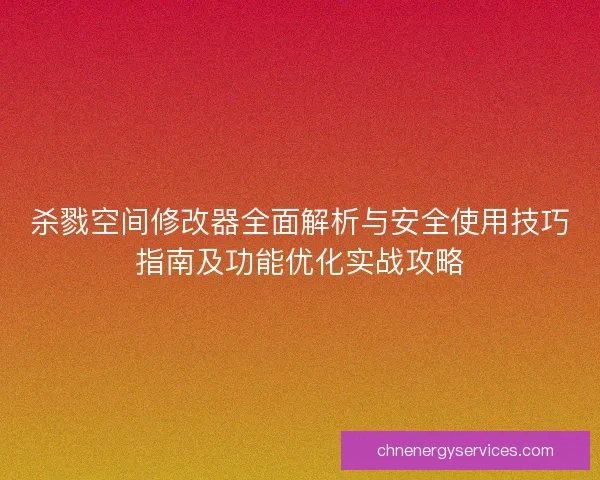 杀戮空间修改器全面解析与安全使用技巧指南及功能优化实战攻略