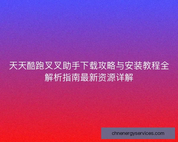 天天酷跑叉叉助手下载攻略与安装教程全解析指南最新资源详解