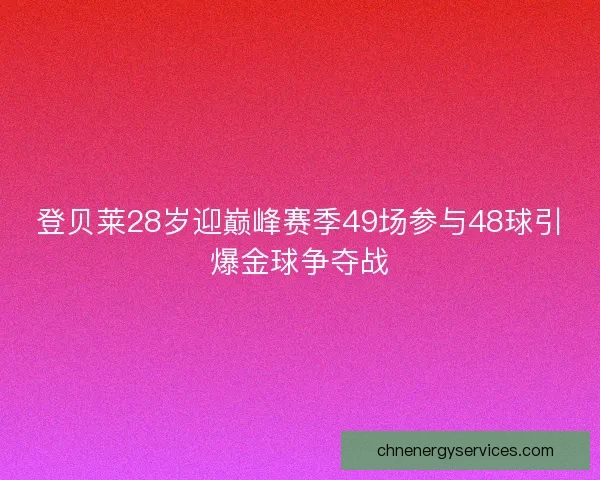 登贝莱28岁迎巅峰赛季49场参与48球引爆金球争夺战